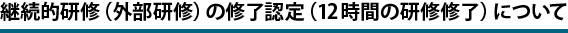 外部研修の修了認定（12時間の研修修了）について