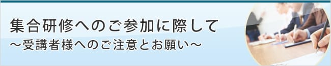 集合研修へのご参加に際して　～受講者様へのご注意とお願い～