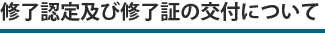修了認定及び修了証の交付について